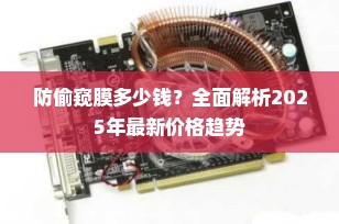 防偷窥膜多少钱？全面解析2025年最新价格趋势