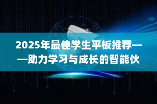 2025年最佳学生平板推荐——助力学习与成长的智能伙伴