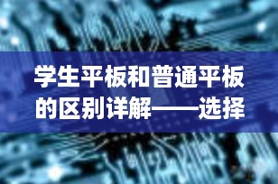 学生平板和普通平板的区别详解——选择最适合您孩子的学习伙伴