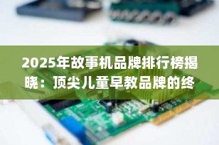 2025年故事机品牌排行榜揭晓：顶尖儿童早教品牌的终极指南