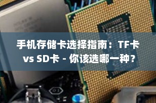 手机存储卡选择指南：TF卡 vs SD卡 - 你该选哪一种？