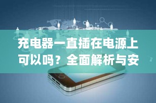 充电器一直插在电源上可以吗？全面解析与安全建议