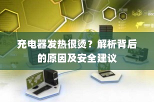 充电器发热很烫？解析背后的原因及安全建议