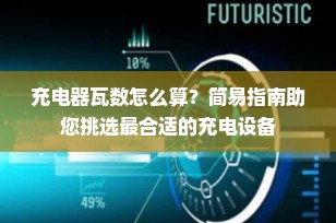 充电器瓦数怎么算？简易指南助您挑选最合适的充电设备