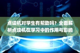 点读机对学生有帮助吗？全面解析点读机在学习中的作用与影响