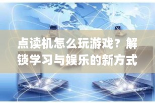 点读机怎么玩游戏？解锁学习与娱乐的新方式