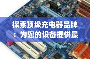 探索顶级充电器品牌：为您的设备提供最佳充电解决方案