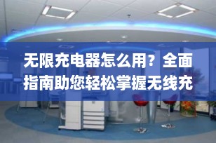 无限充电器怎么用？全面指南助您轻松掌握无线充电技巧