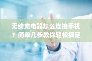 无线充电器怎么连接手机？简单几步教你轻松搞定！