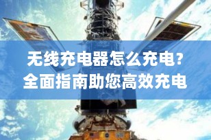 无线充电器怎么充电？全面指南助您高效充电