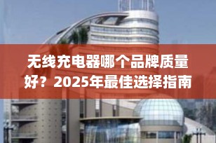 无线充电器哪个品牌质量好？2025年最佳选择指南