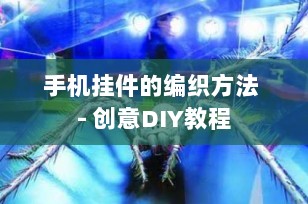 手机挂件的编织方法 - 创意DIY教程