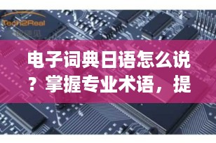 电子词典日语怎么说？掌握专业术语，提升学习效率！