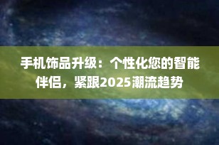 手机饰品升级：个性化您的智能伴侣，紧跟2025潮流趋势