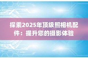 探索2025年顶级照相机配件：提升您的摄影体验