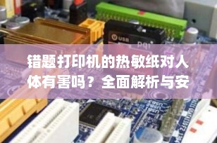 错题打印机的热敏纸对人体有害吗？全面解析与安全使用指南
