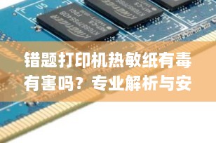 错题打印机热敏纸有毒有害吗？专业解析与安全使用指南