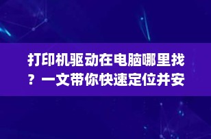 打印机驱动在电脑哪里找？一文带你快速定位并安装正确驱动