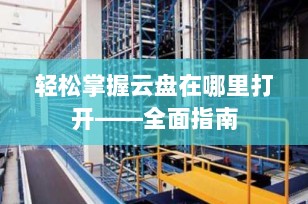 轻松掌握云盘在哪里打开——全面指南