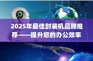2025年最佳封装机品牌推荐——提升您的办公效率