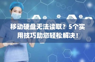 移动硬盘无法读取？5个实用技巧助您轻松解决！