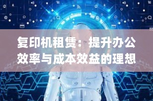 复印机租赁：提升办公效率与成本效益的理想选择
