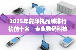 2025年复印机品牌排行榜前十名 - 专业数码科技指南