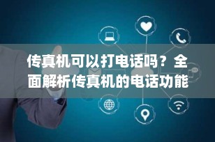 传真机可以打电话吗？全面解析传真机的电话功能