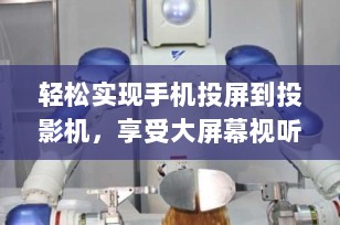 轻松实现手机投屏到投影机，享受大屏幕视听盛宴