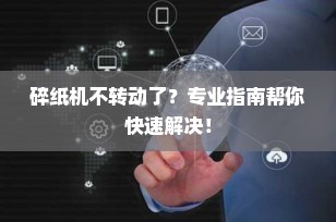 碎纸机不转动了？专业指南帮你快速解决！