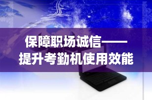 保障职场诚信——提升考勤机使用效能与防范作弊策略