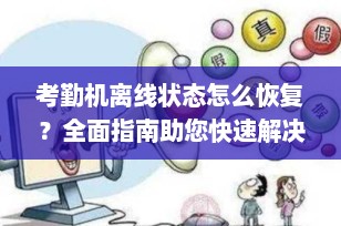 考勤机离线状态怎么恢复？全面指南助您快速解决！