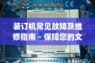 装订机常见故障及维修指南 - 保障您的文档装订工作顺畅无阻