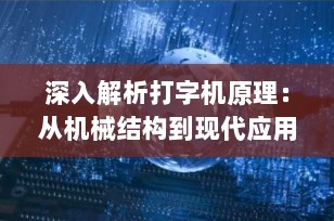 深入解析打字机原理：从机械结构到现代应用