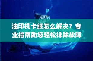 油印机卡纸怎么解决？专业指南助您轻松排除故障