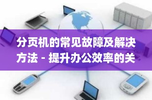 分页机的常见故障及解决方法 - 提升办公效率的关键
