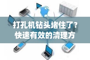 打孔机钻头堵住了？快速有效的清理方法全解析