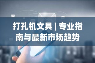 打孔机文具 | 专业指南与最新市场趋势