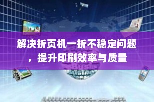 解决折页机一折不稳定问题，提升印刷效率与质量