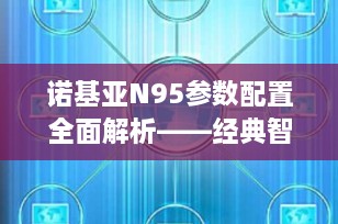 诺基亚N95参数配置全面解析——经典智能手机的回顾