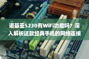 诺基亚5230有WiFi功能吗？深入解析这款经典手机的网络连接能力