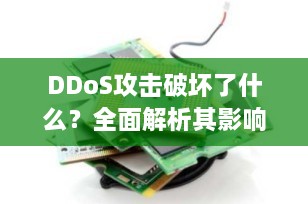 DDoS攻击破坏了什么？全面解析其影响与防护策略