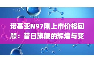 诺基亚N97刚上市价格回顾：昔日旗舰的辉煌与变迁