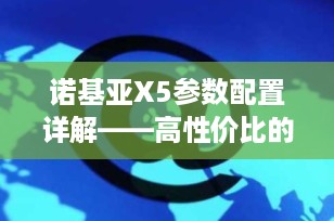 诺基亚X5参数配置详解——高性价比的智能手机选择