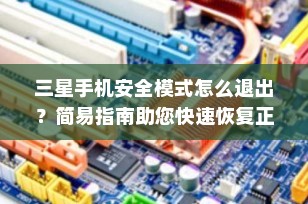三星手机安全模式怎么退出？简易指南助您快速恢复正常操作