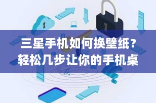 三星手机如何换壁纸？轻松几步让你的手机桌面焕然一新