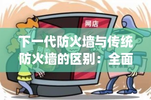 下一代防火墙与传统防火墙的区别：全面解析网络安全的新标准