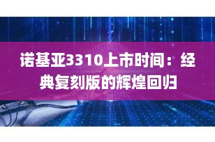 诺基亚3310上市时间：经典复刻版的辉煌回归