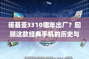 诺基亚3310哪年出厂？回顾这款经典手机的历史与复刻版的重生