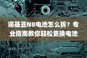 诺基亚N8电池怎么拆？专业指南教你轻松更换电池
